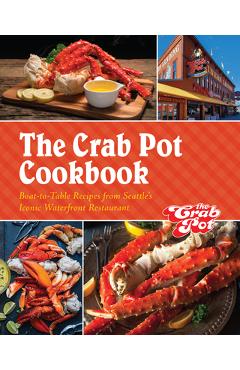 The Crab Pot Cookbook: Boat-To-Table Recipes from Seattle\'s Iconic Waterfront Restaurant - The Griffith Family