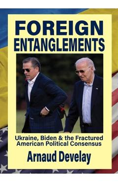 Foreign Entanglements: Ukraine, Biden & the Fractured American Political Consensus - Arnaud Develay