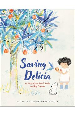 Saving Delicia: A Story about Small Seeds and Big Dreams - Laura Gehl