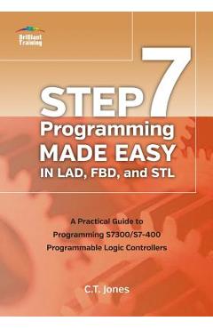 STEP 7 Programming Made Easy in LAD, FBD, and STL: A Practical Guide to Programming S7300/S7-400 Programmable Logic Controllers - Clarence T. Jones