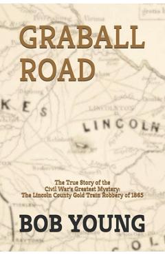 Graball Road: The Story of the Great Lincoln County Gold Train Robbery of 1865 - Bob Young