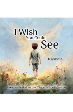 I Wish You Could See - A Must-Have Book for Every Child Who Has Lost Someone They Love - Colby Gaudette