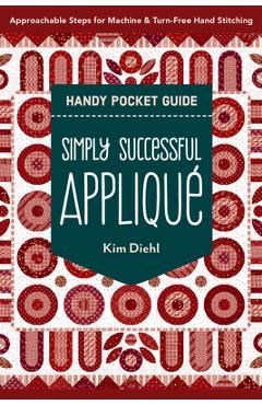 Simply Successful Appliqué Handy Pocket Guide: Approachable Steps for Machine & Turn-Free Hand Stitching - Kim Diehl