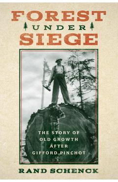 Forest Under Siege: The Story of Old Growth After Gifford Pinchot - Rand Schenck