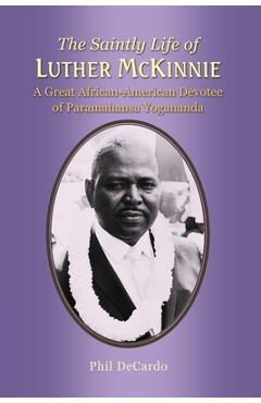 The Saintly Life of LUTHER MCKINNIE: A Great African-American Devotee of Paramahansa Yogananda - Phil Decardo