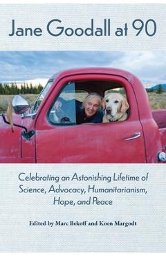 Jane Goodall at 90: Celebrating an Astonishing Lifetime of Science, Advocacy, Humanitarianism, Hope, and Peace - Marc Bekoff