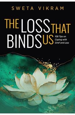 The Loss That Binds Us: 108 Tips on Coping With Grief and Loss - Sweta Vikram