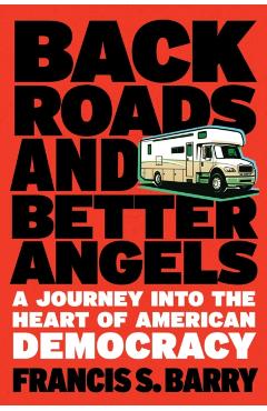 Back Roads and Better Angels: A Journey Into the Heart of American Democracy - Francis S. Barry