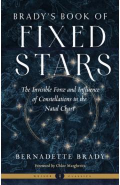 Brady's Book of Fixed Stars: The Invisible Force and Influence of Constellations in the Natal Chart - Bernadette Brady