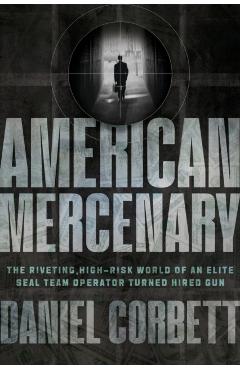 American Mercenary: The Riveting, High-Risk World of an Elite Seal Team Operator Turned Hired Gun - Daniel Corbett