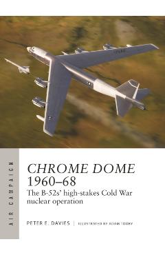 Chrome Dome 1960-68: The B-52s\' High-Stakes Cold War Nuclear Operation - Peter E. Davies