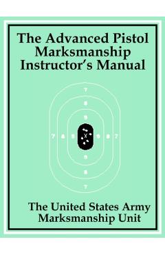 The Advanced Pistol Marksmanship Instructor's Manual - The United States Army Marksmanship Unit