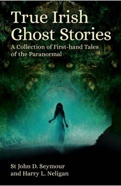 True irish ghost stories: a collection of first-hand tales of the paranormal - st john d. seymour