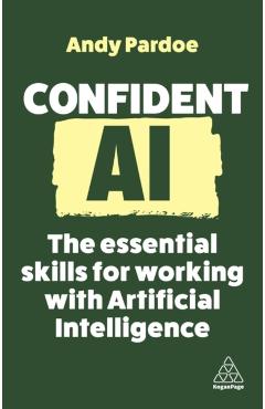 Confident AI: The Essential Skills for Working with Artificial Intelligence - Andy Pardoe