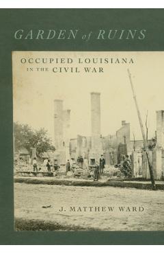 Garden of Ruins: Occupied Louisiana in the Civil War - J. Matthew Ward