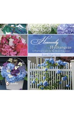 Heavenly Hydrangeas: A Practical Guide for the Home Gardener - Joan Harrison