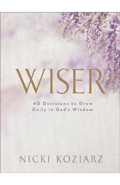 Wiser: 40 Decisions to Grow Daily in God\'s Wisdom - Nicki Koziarz