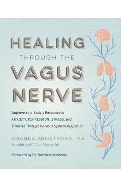Healing Through the Vagus Nerve: Improve Your Body\'s Response to Anxiety, Depression, Stress, and Trauma Through Nervous System Regulation - Amanda Armstrong