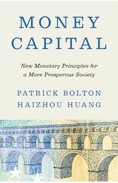 Money Capital: New Monetary Principles for a More Prosperous Society - Patrick Bolton