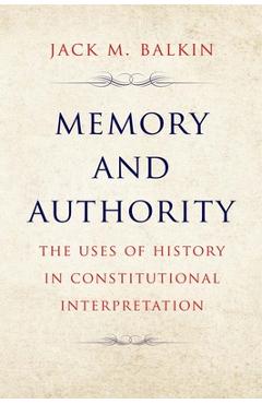 Memory and Authority: The Uses of History in Constitutional Interpretation - Jack M. Balkin