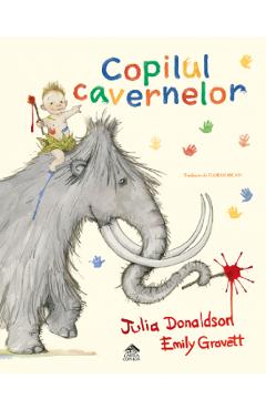 Copilul cavernelor - Julia Donaldson, Emily Gravett - CARTEA COPIILOR