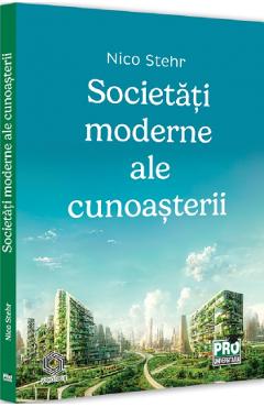 Societati moderne ale cunoasterii - Nico Stehr - PRO UNIVERSITARIA