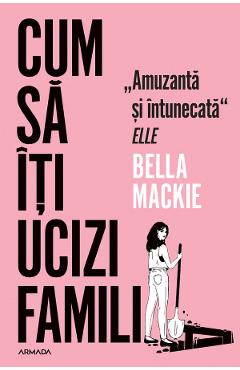 Cum sa iti ucizi familia - Bella Mackie - NEMIRA