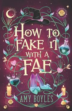 How To Fake It With A Fae: An Enemies to Lovers Romantic Comedy - Amy Boyles