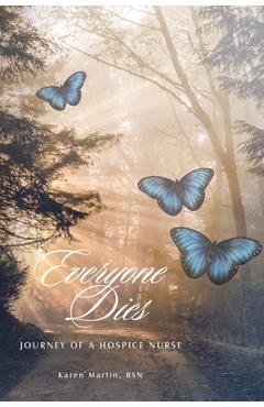 Everyone Dies: Journey of a Hospice Nurse - Karen Martin Bsn