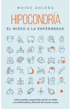 Hipocondría, el miedo a la enfermedad: Cómo puedes comprender por fin el miedo a la enfermedad y liberarte de él paso a paso - Maike Ahlers