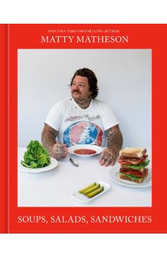 Matty Matheson: Soups, Salads, Sandwiches: A Cookbook - Matty Matheson