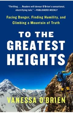 To the greatest heights: facing danger, finding humility, and climbing a mountain of truth: a memoir - vanessa o'brien