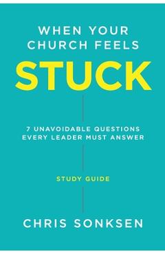 When your Church Feels Stuck - Study Guide: 7 Unavoidable Questions Every Leader Must Answer - Chris Sonksen