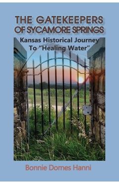 The Gatekeepers of Sycamore Springs: Kansas Historical Journey To Healing Water - Bonnie Dornes Hanni