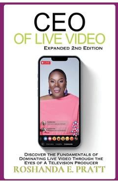 Ceo of live video: discover the fundamentals of dominating live video through the eyes of a television producer --second edition - roshanda e. pratt