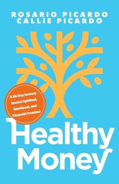 Healthy Money: A 30-Day Journey toward Spiritual, Emotional, and Financial Freedom - Rosario Picardo
