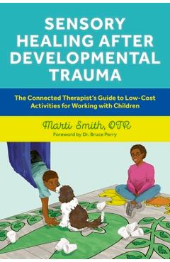 Sensory Healing After Developmental Trauma: The Connected Therapist\'s Guide to Low-Cost Activities for Working with Children - Marti Smith