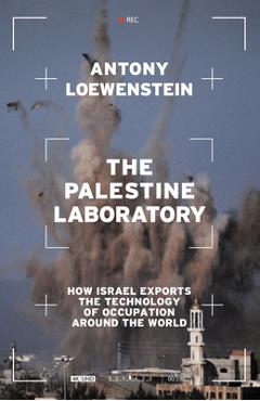 The Palestine Laboratory: How Israel Exports the Technology of Occupation Around the World - Antony Loewenstein