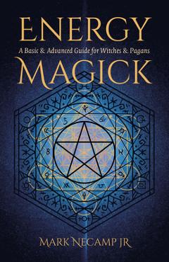 Energy Magick: A Basic & Advanced Guide for Witches & Pagans - Mark Necamp Jr