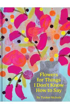 Flowers for Things I Don\'t Know How to Say - Tucker Nichols