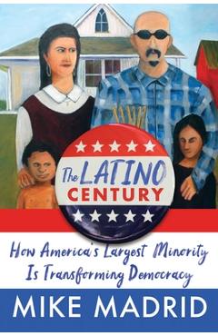 The Latino Century: How America\'s Largest Minority Is Transforming Democracy - Mike Madrid
