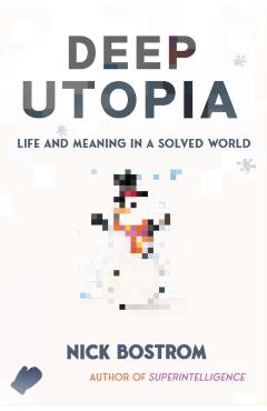 Deep Utopia: Life and Meaning in a Solved World - Nick Bostrom