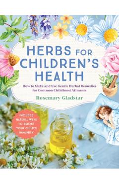 Herbs for Children's Health, 3rd Edition: How to Make and Use Gentle Herbal Remedies for Common Childhood Ailments - Rosemary Gladstar