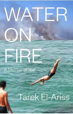 Water on Fire: A Memoir of War - Tarek El-ariss