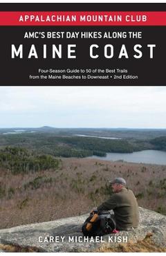 Amc's Best Day Hikes Along the Maine Coast: Four-Season Guide to 50 of the Best Trails from the Maine Beaches to Downeast - Carey Michael Kish