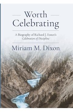 Worth Celebrating: A Biography of Richard J. Foster\'s Celebration of Discipline - Miriam Dixon