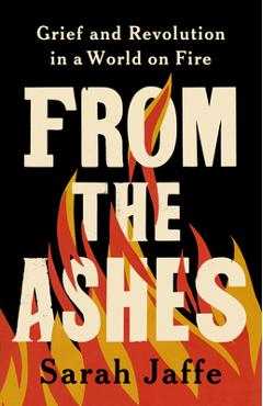 From the Ashes: Grief and Revolution in a World on Fire - Sarah Jaffe