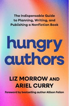Hungry Authors: The Indispensable Guide to Planning, Creating, and Publishing a Nonfiction Book - Liz Morrow