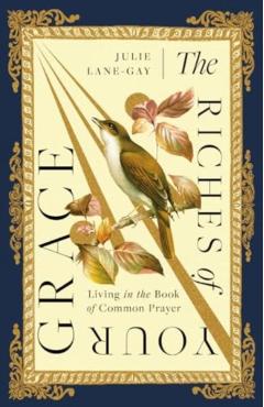 The Riches of Your Grace: Living in the Book of Common Prayer - Julie Lane-gay