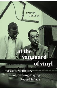 At the Vanguard of Vinyl: A Cultural History of the Long-Playing Record in Jazz - Darren Mueller